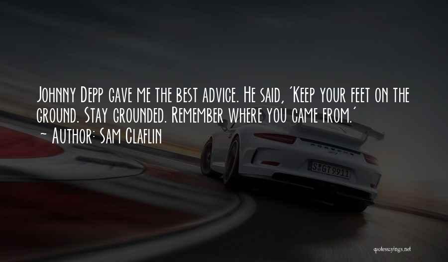 Sam Claflin Quotes: Johnny Depp Gave Me The Best Advice. He Said, 'keep Your Feet On The Ground. Stay Grounded. Remember Where You