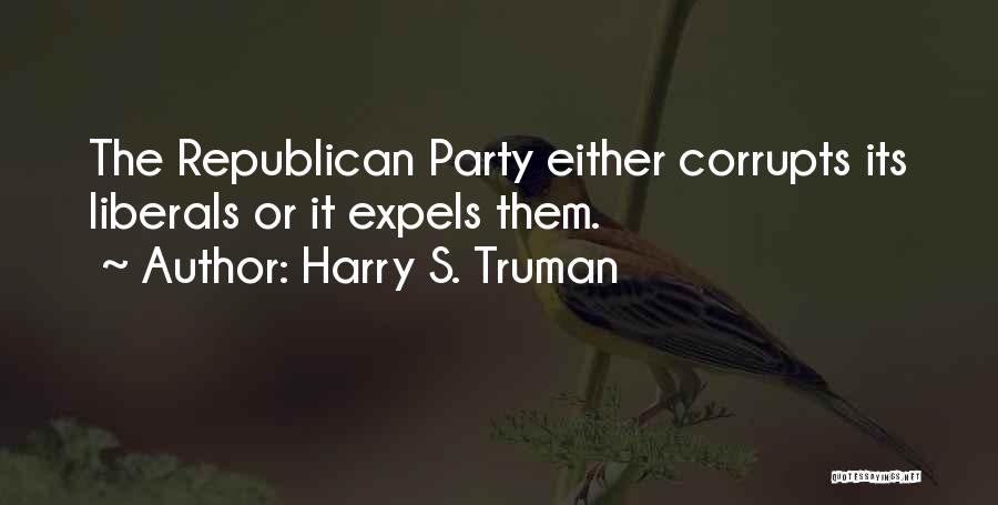 Harry S. Truman Quotes: The Republican Party Either Corrupts Its Liberals Or It Expels Them.