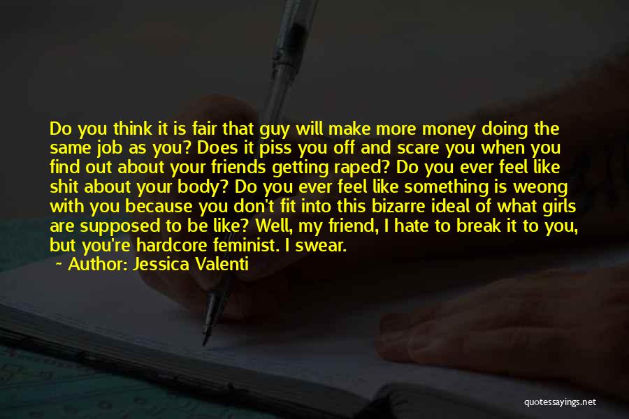 Jessica Valenti Quotes: Do You Think It Is Fair That Guy Will Make More Money Doing The Same Job As You? Does It