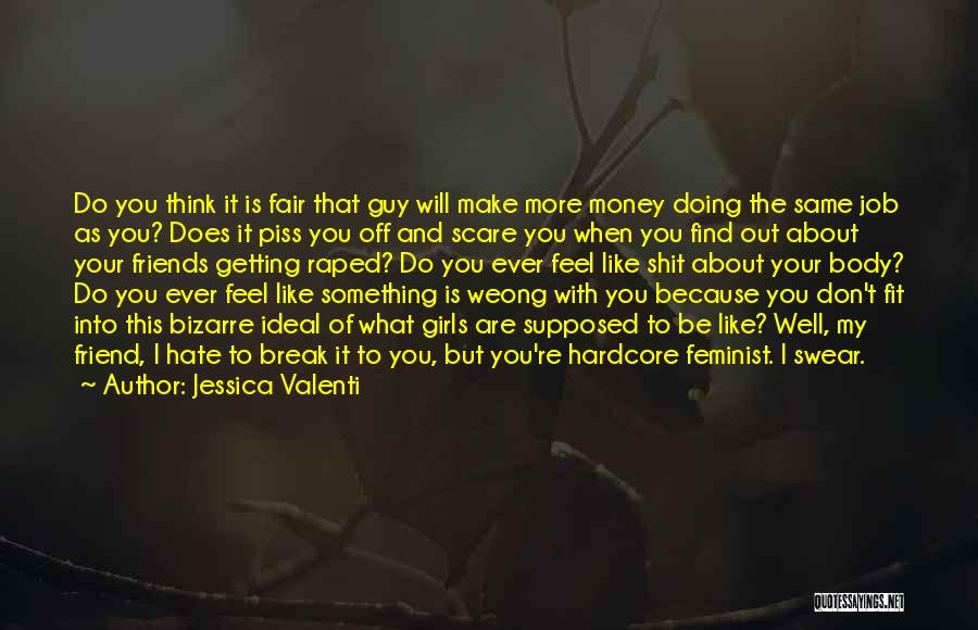 Jessica Valenti Quotes: Do You Think It Is Fair That Guy Will Make More Money Doing The Same Job As You? Does It