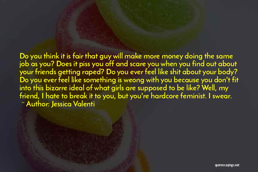 Jessica Valenti Quotes: Do You Think It Is Fair That Guy Will Make More Money Doing The Same Job As You? Does It