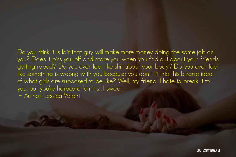 Jessica Valenti Quotes: Do You Think It Is Fair That Guy Will Make More Money Doing The Same Job As You? Does It