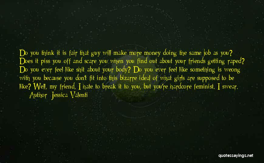 Jessica Valenti Quotes: Do You Think It Is Fair That Guy Will Make More Money Doing The Same Job As You? Does It