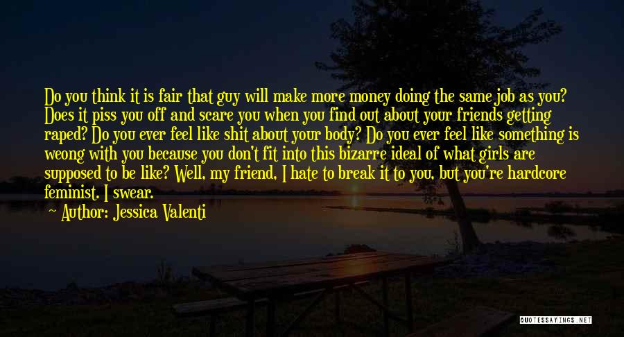 Jessica Valenti Quotes: Do You Think It Is Fair That Guy Will Make More Money Doing The Same Job As You? Does It