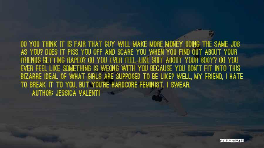 Jessica Valenti Quotes: Do You Think It Is Fair That Guy Will Make More Money Doing The Same Job As You? Does It