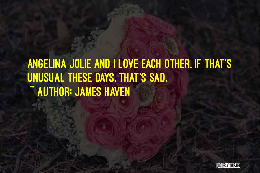 James Haven Quotes: Angelina Jolie And I Love Each Other. If That's Unusual These Days, That's Sad.