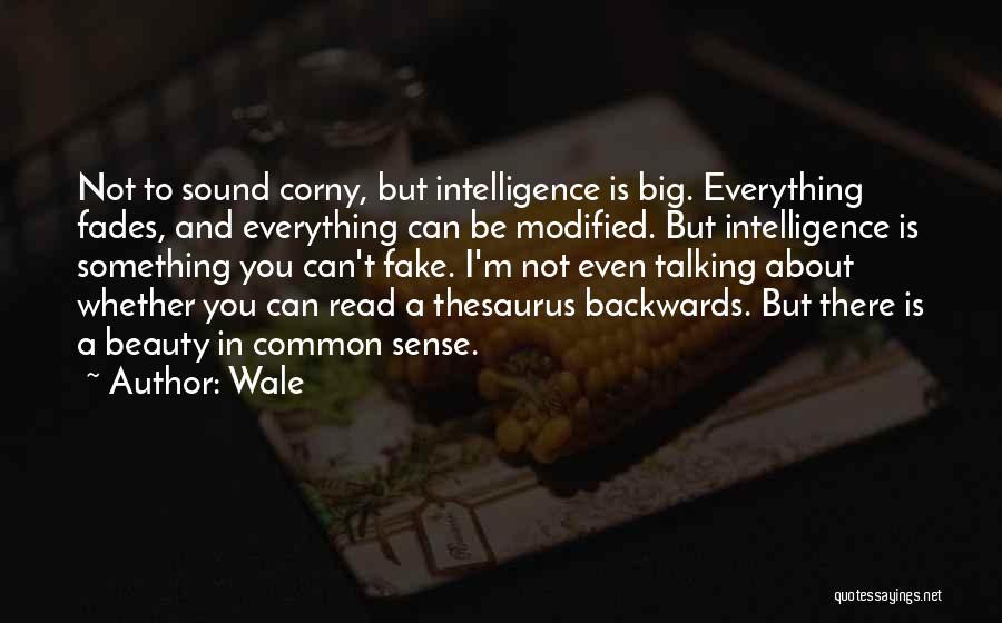 Wale Quotes: Not To Sound Corny, But Intelligence Is Big. Everything Fades, And Everything Can Be Modified. But Intelligence Is Something You