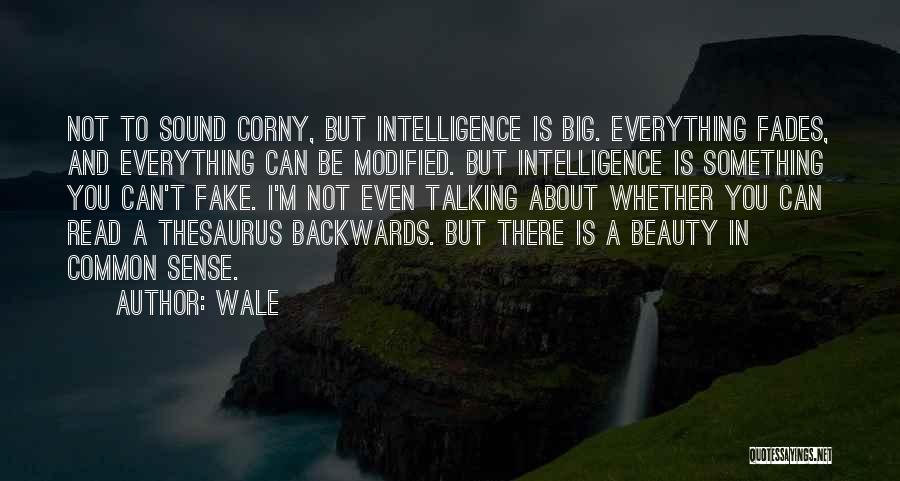 Wale Quotes: Not To Sound Corny, But Intelligence Is Big. Everything Fades, And Everything Can Be Modified. But Intelligence Is Something You