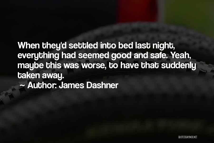 James Dashner Quotes: When They'd Settled Into Bed Last Night, Everything Had Seemed Good And Safe. Yeah, Maybe This Was Worse, To Have
