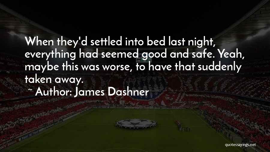 James Dashner Quotes: When They'd Settled Into Bed Last Night, Everything Had Seemed Good And Safe. Yeah, Maybe This Was Worse, To Have