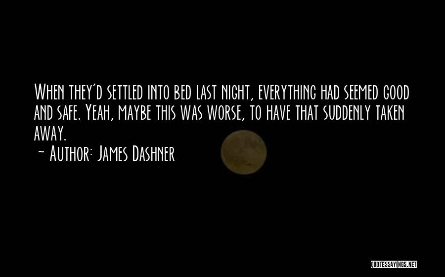 James Dashner Quotes: When They'd Settled Into Bed Last Night, Everything Had Seemed Good And Safe. Yeah, Maybe This Was Worse, To Have