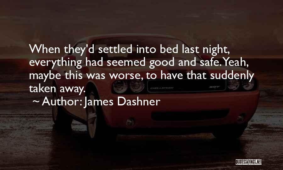James Dashner Quotes: When They'd Settled Into Bed Last Night, Everything Had Seemed Good And Safe. Yeah, Maybe This Was Worse, To Have