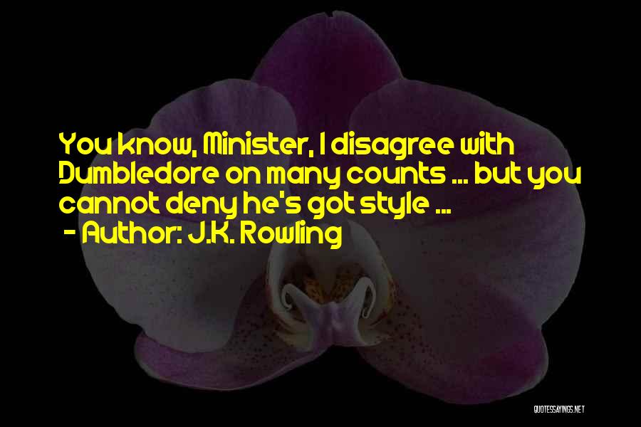 J.K. Rowling Quotes: You Know, Minister, I Disagree With Dumbledore On Many Counts ... But You Cannot Deny He's Got Style ...