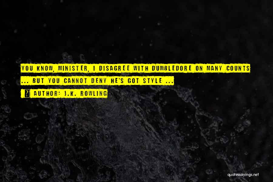 J.K. Rowling Quotes: You Know, Minister, I Disagree With Dumbledore On Many Counts ... But You Cannot Deny He's Got Style ...