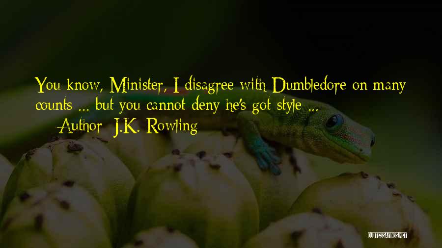 J.K. Rowling Quotes: You Know, Minister, I Disagree With Dumbledore On Many Counts ... But You Cannot Deny He's Got Style ...