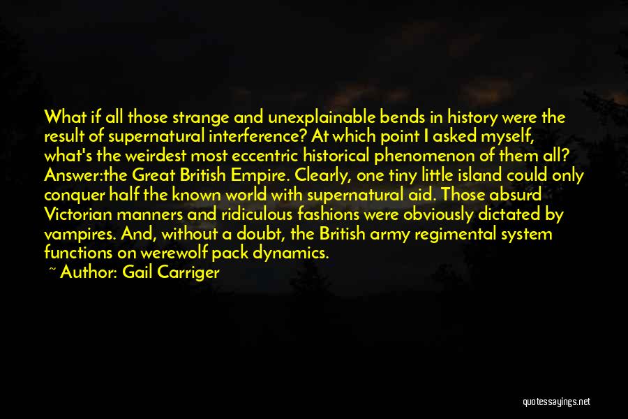 Gail Carriger Quotes: What If All Those Strange And Unexplainable Bends In History Were The Result Of Supernatural Interference? At Which Point I