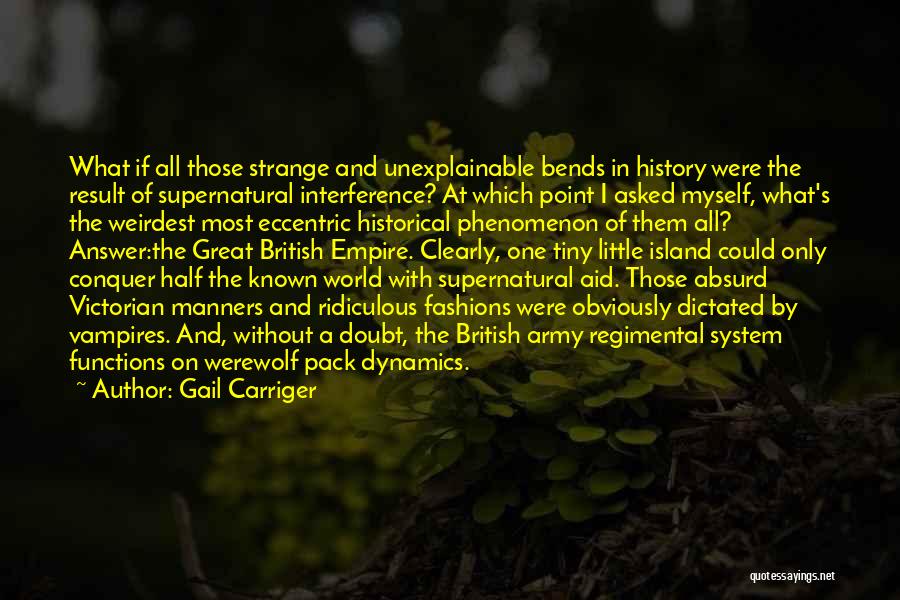 Gail Carriger Quotes: What If All Those Strange And Unexplainable Bends In History Were The Result Of Supernatural Interference? At Which Point I