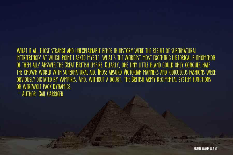 Gail Carriger Quotes: What If All Those Strange And Unexplainable Bends In History Were The Result Of Supernatural Interference? At Which Point I