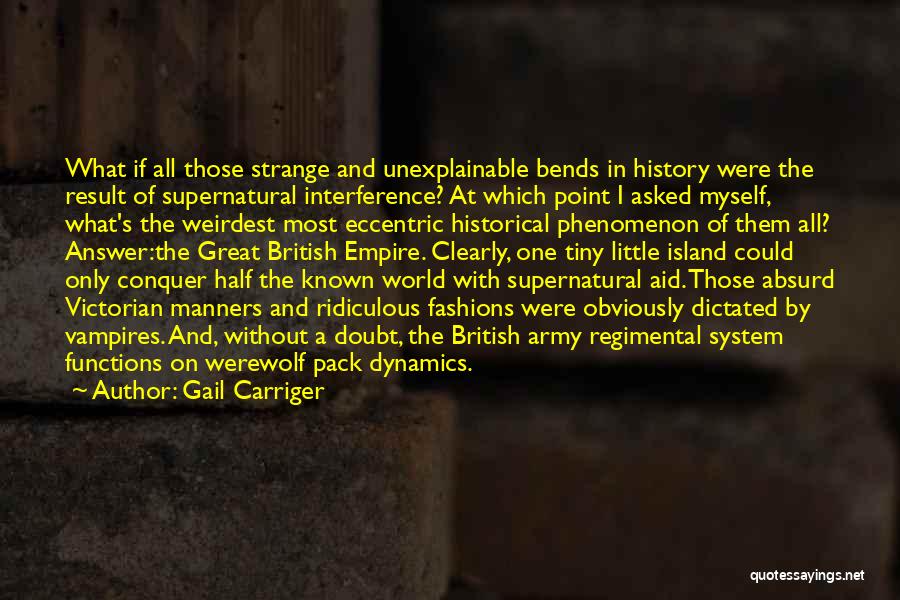 Gail Carriger Quotes: What If All Those Strange And Unexplainable Bends In History Were The Result Of Supernatural Interference? At Which Point I