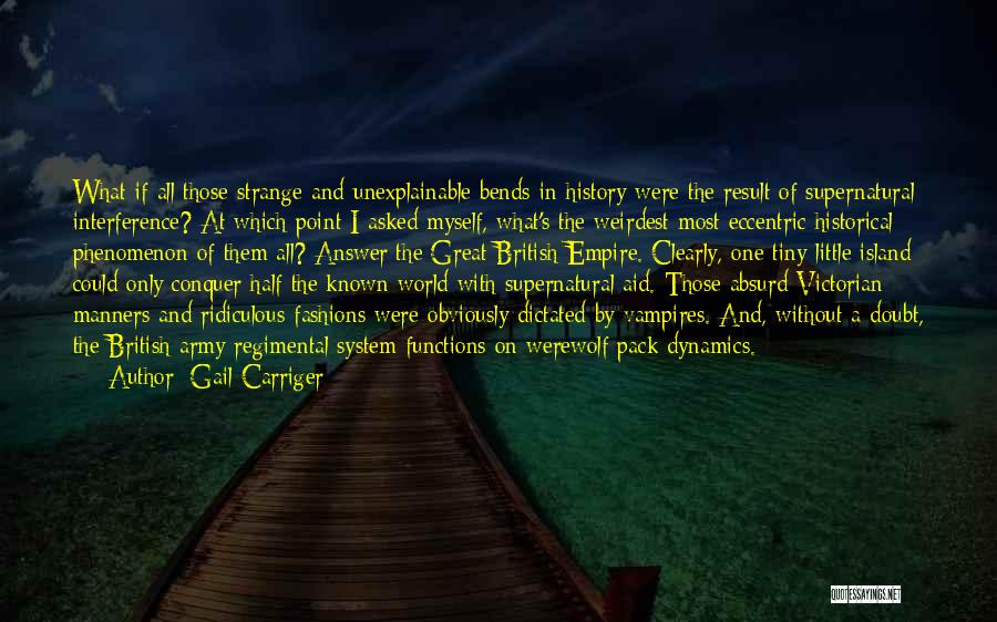 Gail Carriger Quotes: What If All Those Strange And Unexplainable Bends In History Were The Result Of Supernatural Interference? At Which Point I