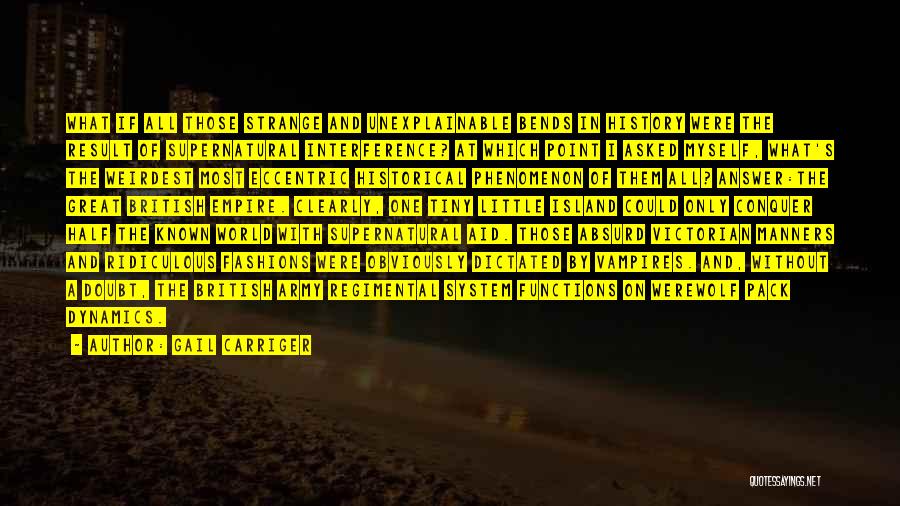 Gail Carriger Quotes: What If All Those Strange And Unexplainable Bends In History Were The Result Of Supernatural Interference? At Which Point I