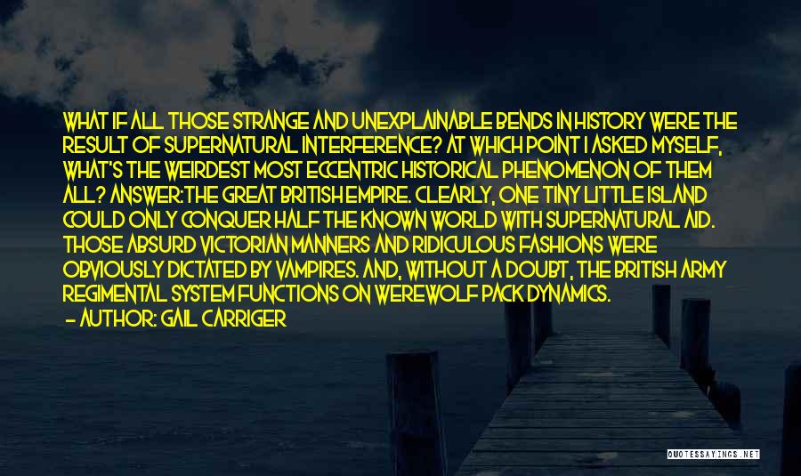 Gail Carriger Quotes: What If All Those Strange And Unexplainable Bends In History Were The Result Of Supernatural Interference? At Which Point I