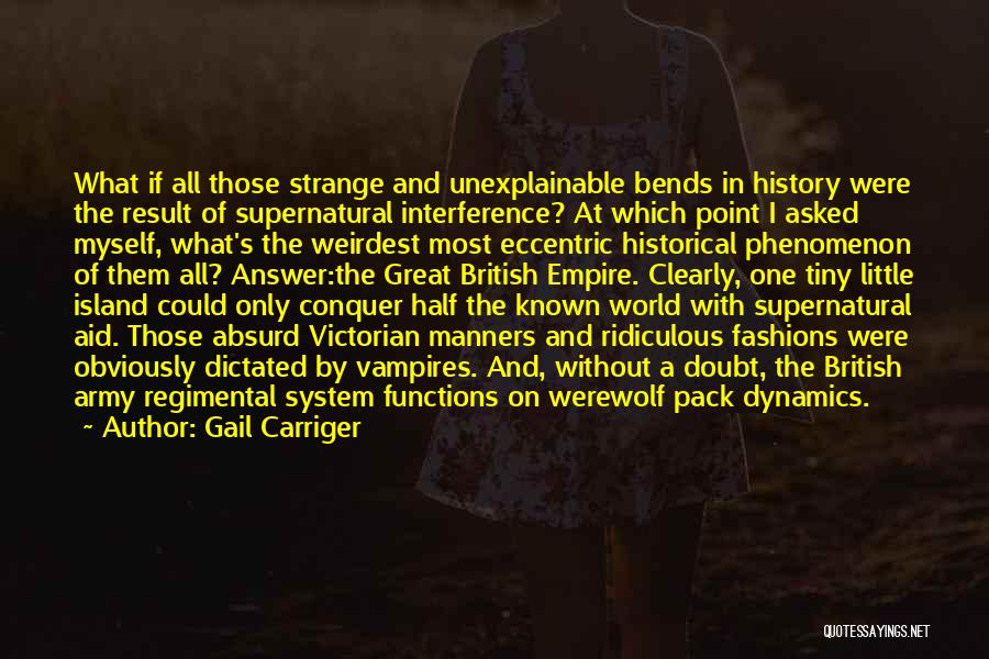 Gail Carriger Quotes: What If All Those Strange And Unexplainable Bends In History Were The Result Of Supernatural Interference? At Which Point I