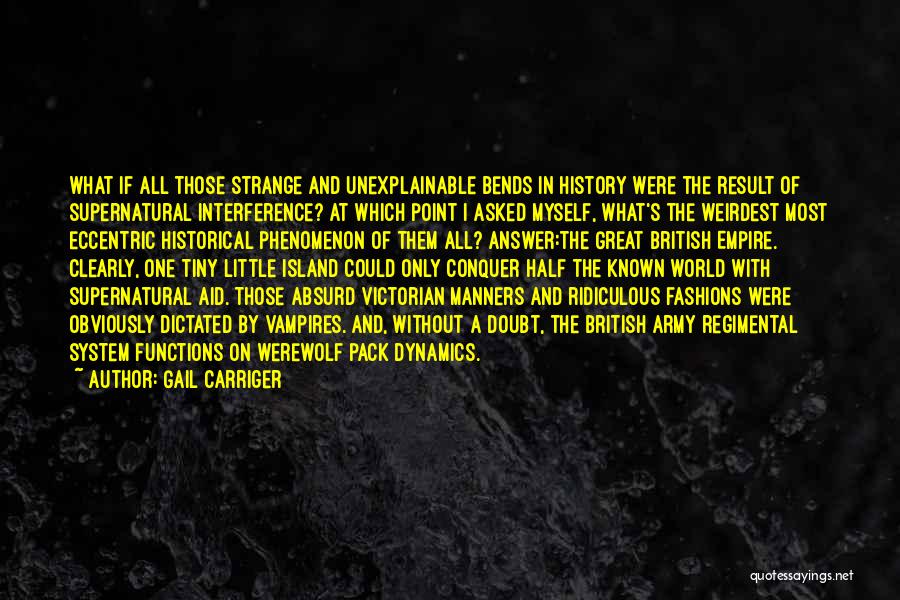 Gail Carriger Quotes: What If All Those Strange And Unexplainable Bends In History Were The Result Of Supernatural Interference? At Which Point I