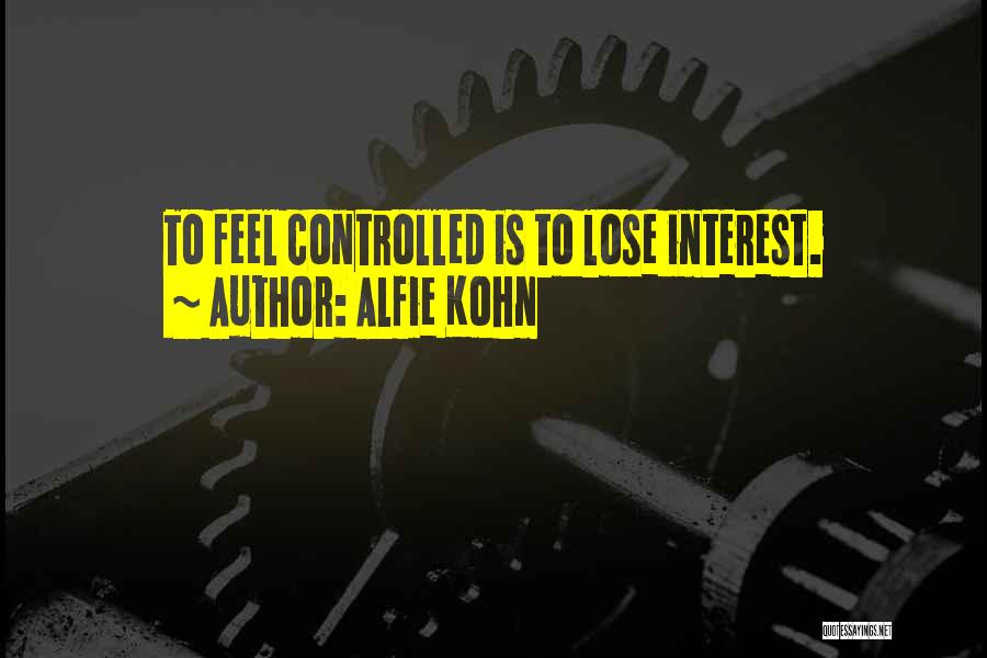 Alfie Kohn Quotes: To Feel Controlled Is To Lose Interest.