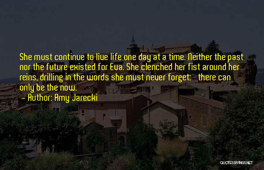 Amy Jarecki Quotes: She Must Continue To Live Life One Day At A Time. Neither The Past Nor The Future Existed For Eva.