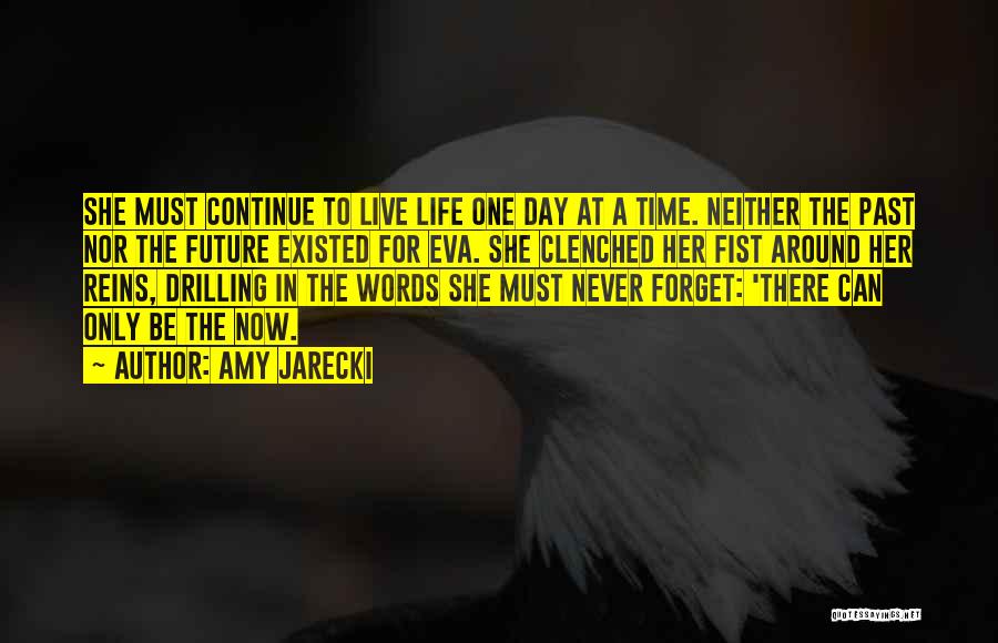 Amy Jarecki Quotes: She Must Continue To Live Life One Day At A Time. Neither The Past Nor The Future Existed For Eva.
