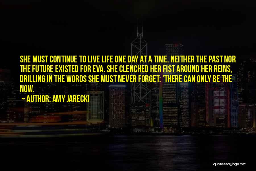 Amy Jarecki Quotes: She Must Continue To Live Life One Day At A Time. Neither The Past Nor The Future Existed For Eva.