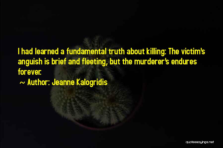 Jeanne Kalogridis Quotes: I Had Learned A Fundamental Truth About Killing: The Victim's Anguish Is Brief And Fleeting, But The Murderer's Endures Forever.