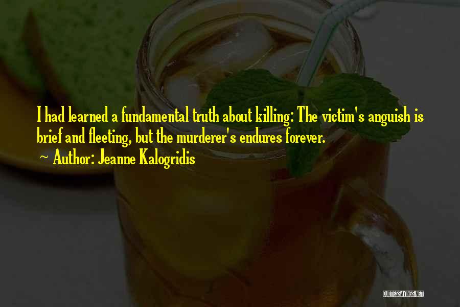 Jeanne Kalogridis Quotes: I Had Learned A Fundamental Truth About Killing: The Victim's Anguish Is Brief And Fleeting, But The Murderer's Endures Forever.