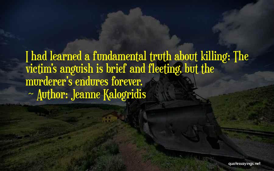 Jeanne Kalogridis Quotes: I Had Learned A Fundamental Truth About Killing: The Victim's Anguish Is Brief And Fleeting, But The Murderer's Endures Forever.