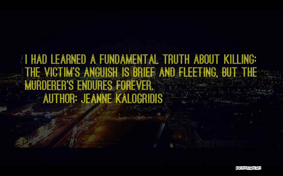 Jeanne Kalogridis Quotes: I Had Learned A Fundamental Truth About Killing: The Victim's Anguish Is Brief And Fleeting, But The Murderer's Endures Forever.