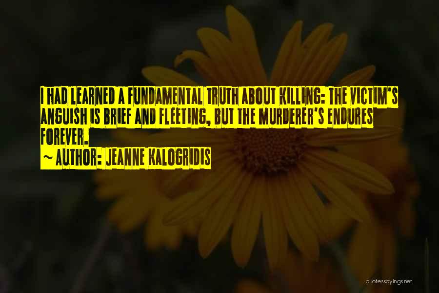 Jeanne Kalogridis Quotes: I Had Learned A Fundamental Truth About Killing: The Victim's Anguish Is Brief And Fleeting, But The Murderer's Endures Forever.