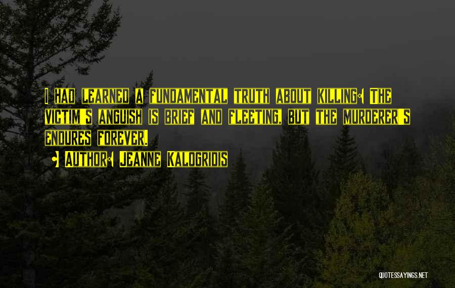 Jeanne Kalogridis Quotes: I Had Learned A Fundamental Truth About Killing: The Victim's Anguish Is Brief And Fleeting, But The Murderer's Endures Forever.