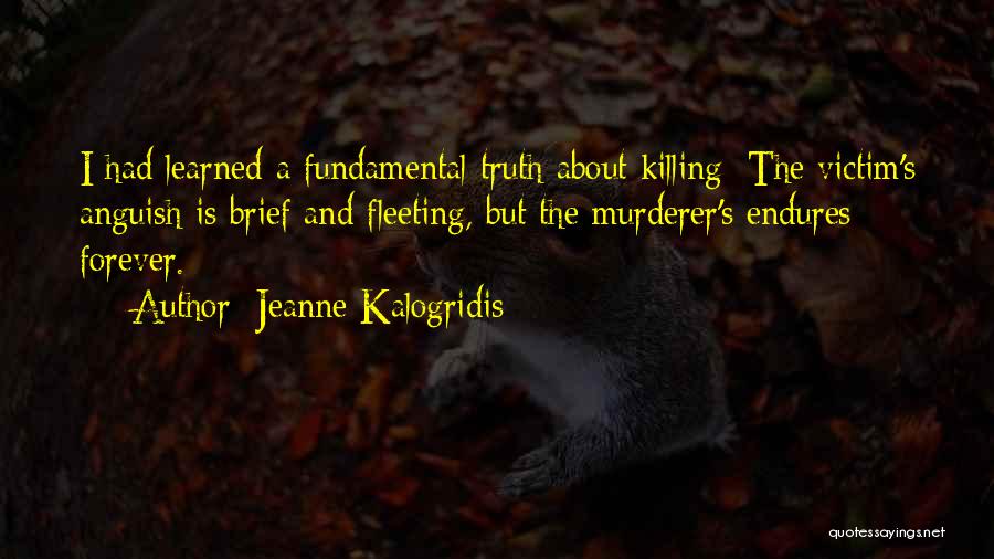 Jeanne Kalogridis Quotes: I Had Learned A Fundamental Truth About Killing: The Victim's Anguish Is Brief And Fleeting, But The Murderer's Endures Forever.