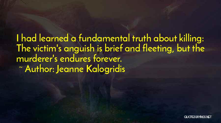 Jeanne Kalogridis Quotes: I Had Learned A Fundamental Truth About Killing: The Victim's Anguish Is Brief And Fleeting, But The Murderer's Endures Forever.