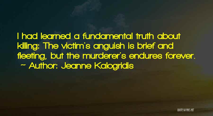 Jeanne Kalogridis Quotes: I Had Learned A Fundamental Truth About Killing: The Victim's Anguish Is Brief And Fleeting, But The Murderer's Endures Forever.