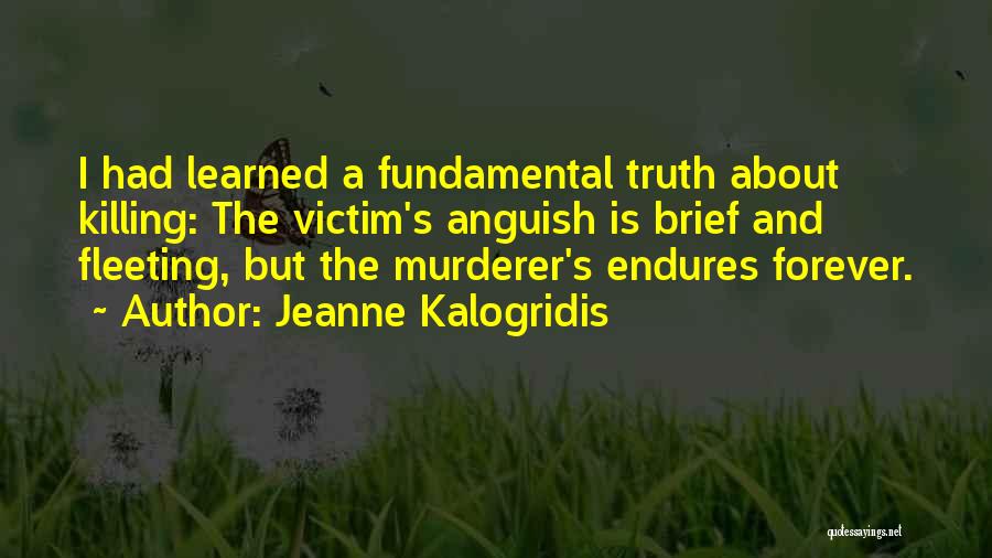 Jeanne Kalogridis Quotes: I Had Learned A Fundamental Truth About Killing: The Victim's Anguish Is Brief And Fleeting, But The Murderer's Endures Forever.