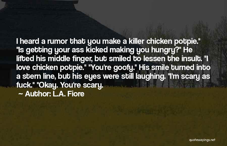 L.A. Fiore Quotes: I Heard A Rumor That You Make A Killer Chicken Potpie. Is Getting Your Ass Kicked Making You Hungry? He