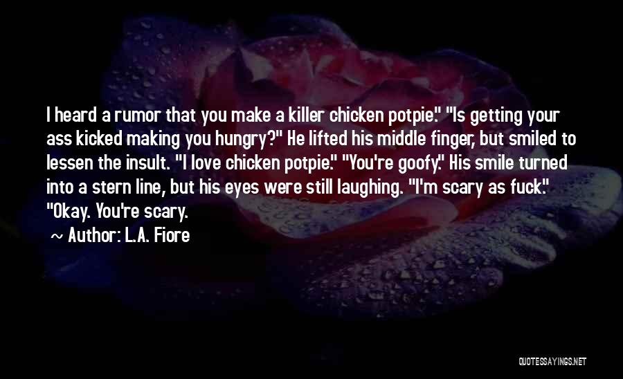 L.A. Fiore Quotes: I Heard A Rumor That You Make A Killer Chicken Potpie. Is Getting Your Ass Kicked Making You Hungry? He