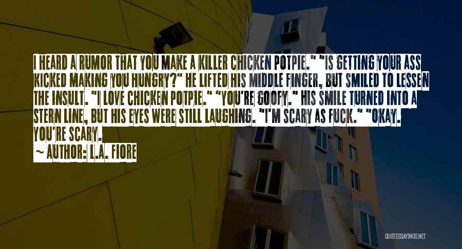 L.A. Fiore Quotes: I Heard A Rumor That You Make A Killer Chicken Potpie. Is Getting Your Ass Kicked Making You Hungry? He