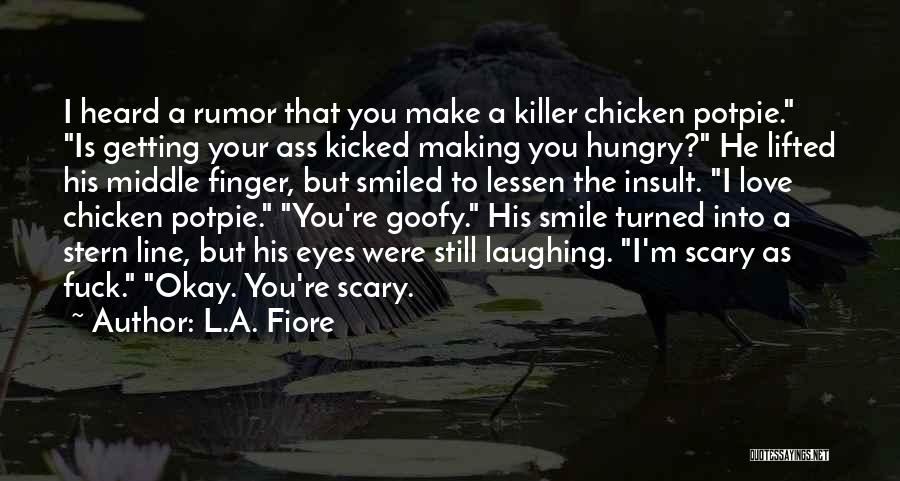 L.A. Fiore Quotes: I Heard A Rumor That You Make A Killer Chicken Potpie. Is Getting Your Ass Kicked Making You Hungry? He