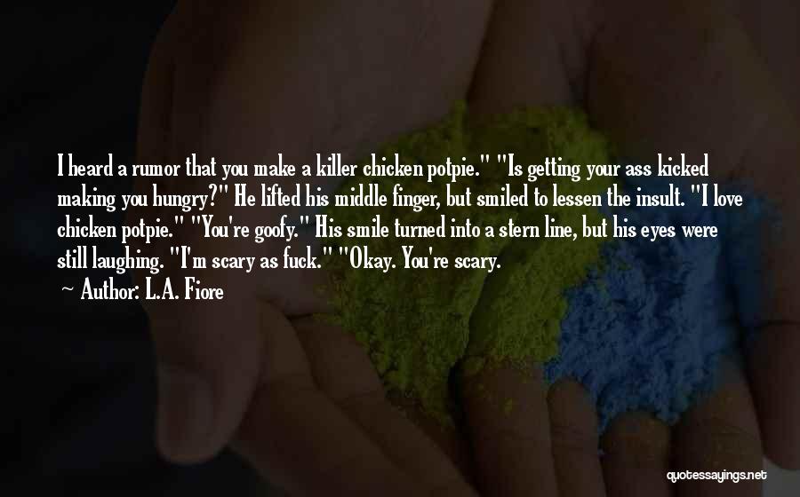 L.A. Fiore Quotes: I Heard A Rumor That You Make A Killer Chicken Potpie. Is Getting Your Ass Kicked Making You Hungry? He