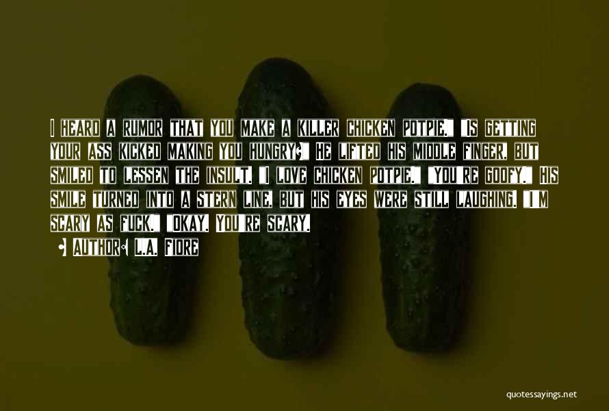 L.A. Fiore Quotes: I Heard A Rumor That You Make A Killer Chicken Potpie. Is Getting Your Ass Kicked Making You Hungry? He