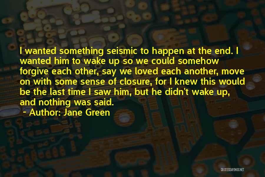 Jane Green Quotes: I Wanted Something Seismic To Happen At The End. I Wanted Him To Wake Up So We Could Somehow Forgive