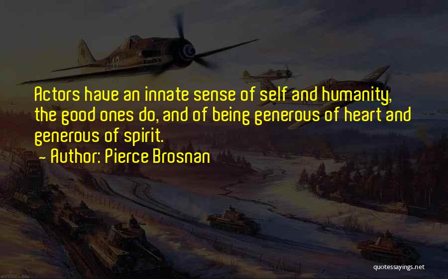 Pierce Brosnan Quotes: Actors Have An Innate Sense Of Self And Humanity, The Good Ones Do, And Of Being Generous Of Heart And